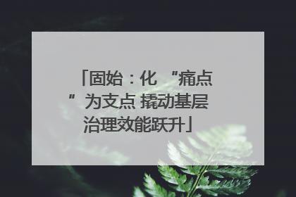 固始：化 “痛点”为支点 撬动基层治理效能跃升
