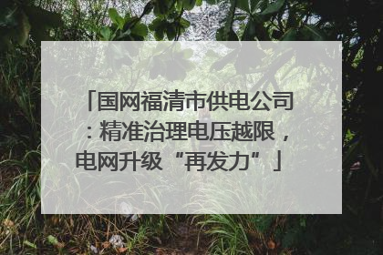 国网福清市供电公司：精准治理电压越限，电网升级“再发力”