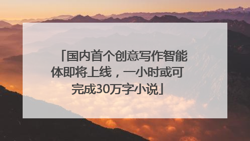 国内首个创意写作智能体即将上线，一小时或可完成30万字小说