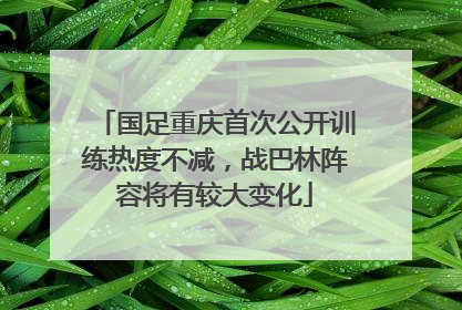 国足重庆首次公开训练热度不减，战巴林阵容将有较大变化