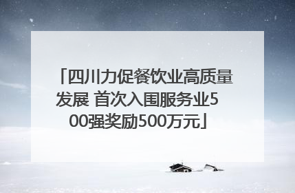 四川力促餐饮业高质量发展 首次入围服务业500强奖励500万元