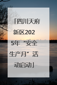 四川天府新区2025年“安全生产月”活动启动