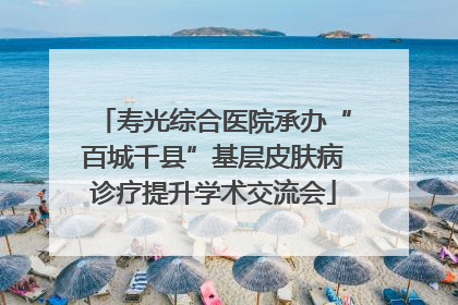 寿光综合医院承办“百城千县”基层皮肤病诊疗提升学术交流会