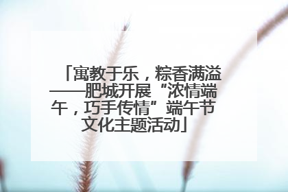 寓教于乐，粽香满溢——肥城开展“浓情端午，巧手传情”端午节文化主题活动