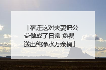 宿迁这对夫妻把公益做成了日常 免费送出纯净水万余桶
