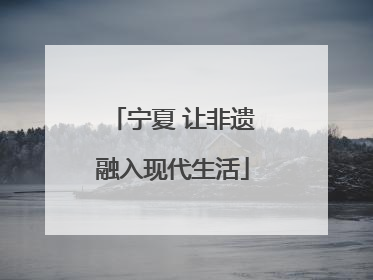 宁夏 让非遗融入现代生活