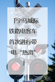 宁马城际铁路电客车首次进行带电“热滑”