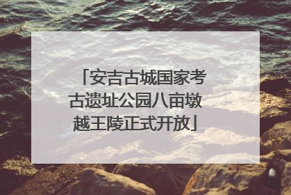 安吉古城国家考古遗址公园八亩墩越王陵正式开放