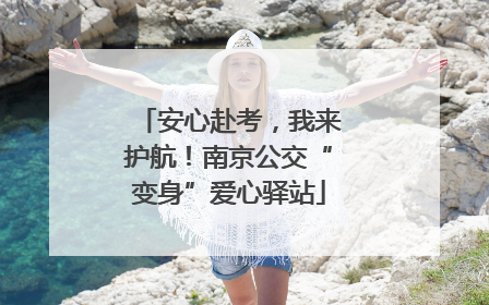 安心赴考，我来护航！南京公交“变身”爱心驿站