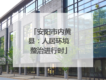 安阳市内黄县：人居环境整治进行时