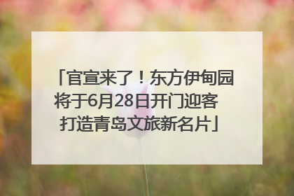 官宣来了！东方伊甸园将于6月28日开门迎客 打造青岛文旅新名片