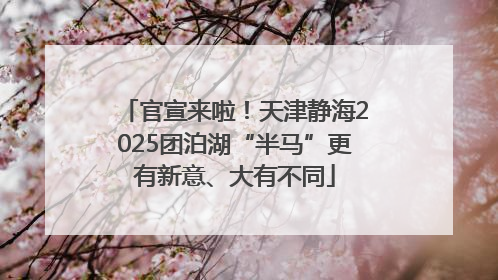 官宣来啦！天津静海2025团泊湖“半马”更有新意、大有不同