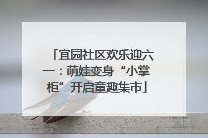 宜园社区欢乐迎六一：萌娃变身“小掌柜”开启童趣集市