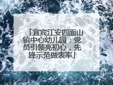 宜宾江安四面山镇中心幼儿园：党员引领亮初心，先锋示范做表率