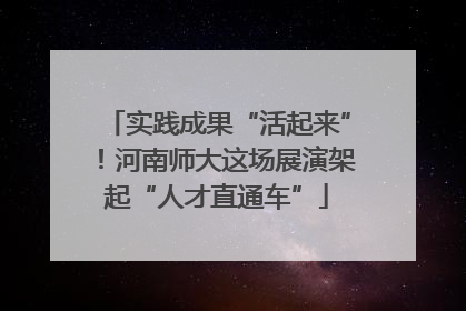 实践成果“活起来”！河南师大这场展演架起“人才直通车”