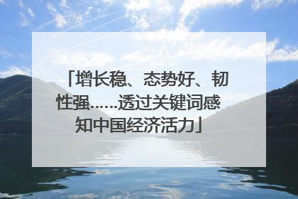 增长稳、态势好、韧性强……透过关键词感知中国经济活力