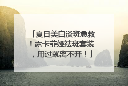夏日美白淡斑急救！露卡菲娅祛斑套装，用过就离不开！