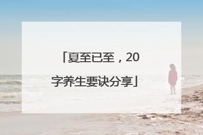 夏至已至，20字养生要诀分享