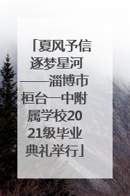 夏风予信 逐梦星河——淄博市桓台一中附属学校2021级毕业典礼举行