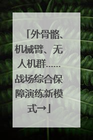 外骨骼、机械臂、无人机群……战场综合保障演练新模式→