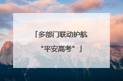 多部门联动护航“平安高考”