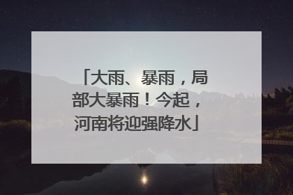 大雨、暴雨，局部大暴雨！今起，河南将迎强降水