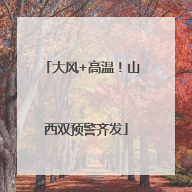 大风+高温！山西双预警齐发