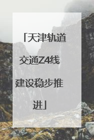 天津轨道交通Z4线建设稳步推进
