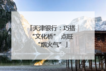天津银行：巧搭“文化桥” 点旺“烟火气”