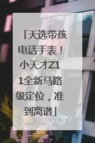 天选带孩电话手表！小天才Z11全新马路级定位，准到离谱