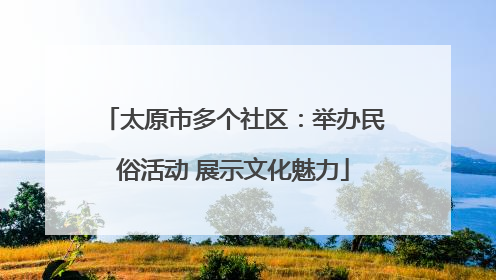 太原市多个社区：举办民俗活动 展示文化魅力