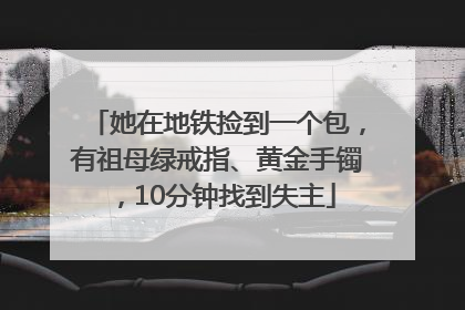 她在地铁捡到一个包，有祖母绿戒指、黄金手镯，10分钟找到失主