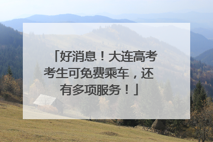 好消息！大连高考考生可免费乘车，还有多项服务！