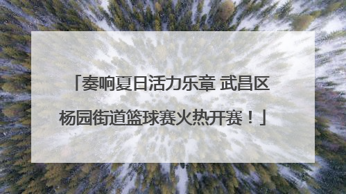 奏响夏日活力乐章 武昌区杨园街道篮球赛火热开赛！