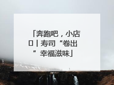 奔跑吧，小店㊼丨寿司“卷出”幸福滋味