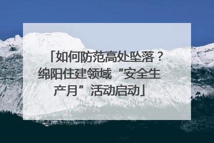 如何防范高处坠落？绵阳住建领域“安全生产月”活动启动