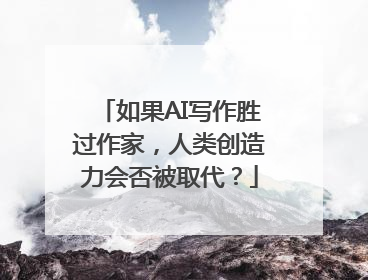 如果AI写作胜过作家，人类创造力会否被取代？