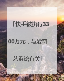 快手被执行3300万元，与爱奇艺诉讼有关