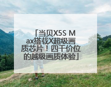 当贝X5S Max搭载X超级画质芯片！四千价位的越级画质体验