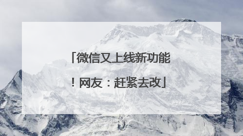 微信又上线新功能！网友：赶紧去改