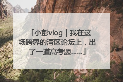 小彭vlog｜我在这场跨界的湾区论坛上，出了一道高考题……