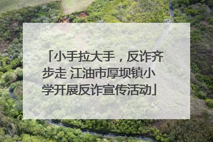 小手拉大手，反诈齐步走 江油市厚坝镇小学开展反诈宣传活动