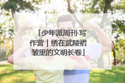 少年派周刊·写作营｜绣在武陵褶皱里的文明长卷