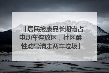 居民捡废品长期霸占电动车停放区，社区柔性劝导清走两车垃圾