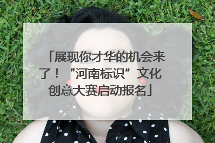 展现你才华的机会来了！“河南标识”文化创意大赛启动报名