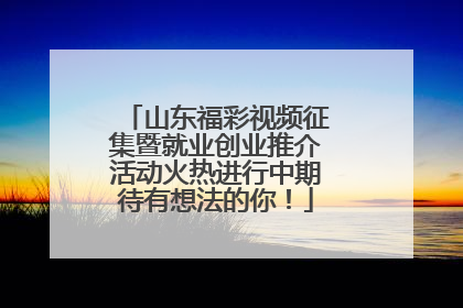 山东福彩视频征集暨就业创业推介活动火热进行中期待有想法的你！