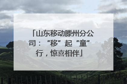山东移动滕州分公司：“移”起“童”行，惊喜相伴