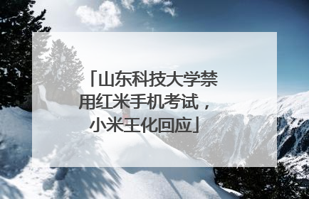 山东科技大学禁用红米手机考试，小米王化回应