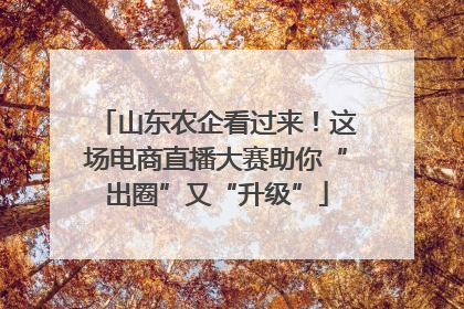 山东农企看过来！这场电商直播大赛助你“出圈”又“升级”