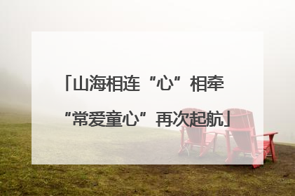 山海相连“心”相牵 “常爱童心”再次起航